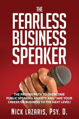 The Fearless Business Speaker : The Proven Path To Overcome Public Speaking Anxiety And Take Your Career Or Business To The Next Level!