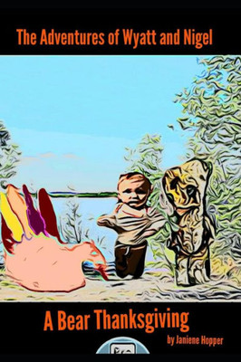 The Adventures Of Wyatt And Nigel : A Bear Thanksgiving