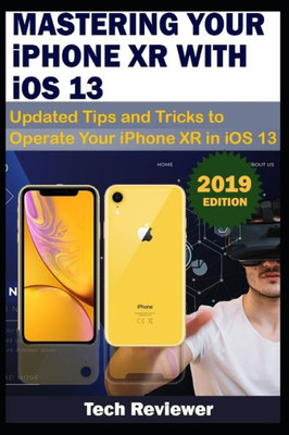 Mastering Your Iphone Xr With Ios 13 : Updated Tips And Tricks To Operate Your Iphone Xr In Ios 13