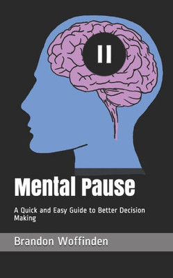 Mental Pause : A Quick And Easy Guide To Better Decision Making