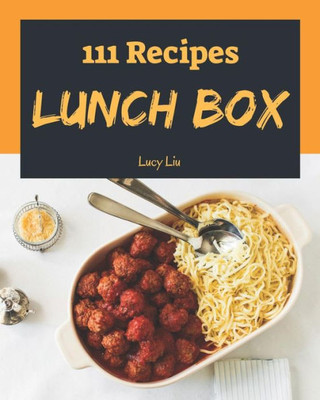 Lunch Box 111 : Enjoy 111 Days With Amazing Lunch Box Recipes In Your Own Lunch Box Cookbook!