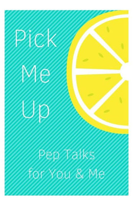 Pick Me Up Pep Talks For Me And You : 101 Affirmations To Pick Up Your Day