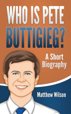 Who Is Pete Buttigieg? : A Short Biography