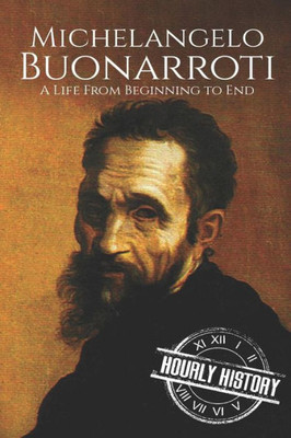 Michelangelo Buonarroti : A Life From Beginning To End