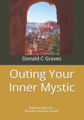 Outing Your Inner Mystic : Unleash Your Life... Through Conscious Prayer