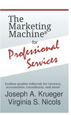 The Marketing Machine(R) For Professional Services : Endless Quality Referrals For Lawyers, Accountants, Consultants, And More
