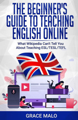 The Beginner'S Guide To Teaching English Online : What Wikipedia Can'T Tell You About Teaching Esl/Tesl/Tefl