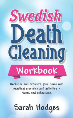 Swedish Death Cleaning Workbook : Declutter And Organize Your Home With Practical Exercises And Activities + Notes And Reflections