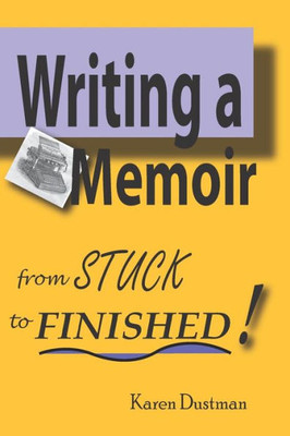 Writing A Memoir From Stuck To Finished! : Helpful Step-By-Step Guide To Writing Family History And Putting Life Stories On Paper