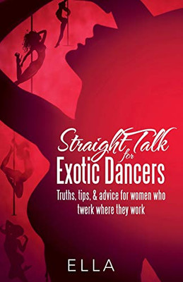 Straight Talk for Exotic Dancers: Truths, Tips, & Advice for Women Who Twerk Where They Work - Paperback