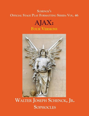 Schenck'S Official Stage Play Formatting Series : Vol. 46 Sophocles' Ajax: Four Versions