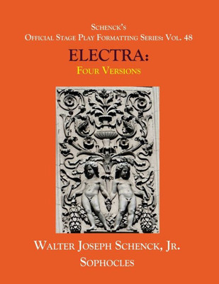 Schenck'S Official Stage Play Formatting Series : Vol. 48 Sophocles' Electra: Four Versions