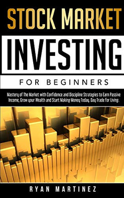 Stock Market Investing for Beginners: Mastery of The Market with Confidence and Discipline Strategies to Earn Passive Income, Grow your Wealth and ... Today. Day Trade for Living. (Trading Life)