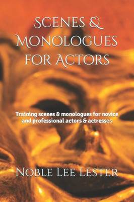 Scenes & Monologues For Actors : Training Scenes & Monologues For Novice And Professional Actors & Actresses