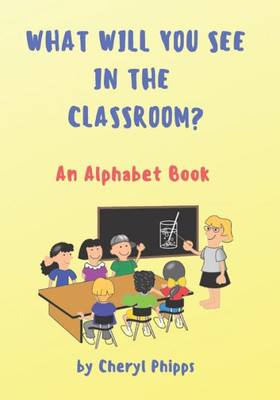 What Will You See In The Classroom? : An Alphabet Book