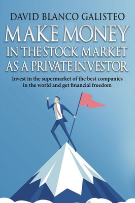 Make Money In The Stock Market As A Private Investor : Invest In The Supermarket Of The Best Companies In The World And Get Financial Freedom