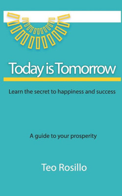 Today Is Tomorrow : Learn The Secret To Happiness And Success