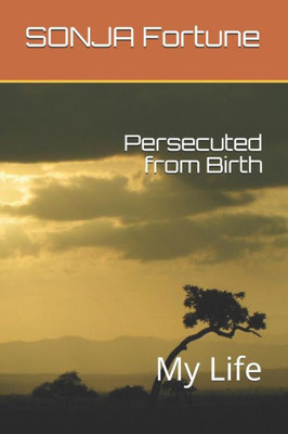 Persecuted From Birth : My Life