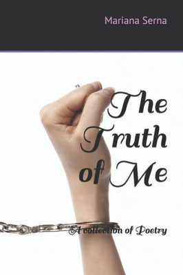 The Truth Of Me : A Collection Of Poetry