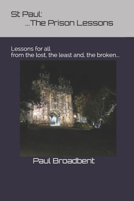 St Paul : The Prison Lessons...: Lessons For All From The Lost, The Least And, The Broken...