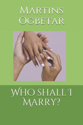 Who Shall I Marry? : A Guide Towards Building A Successful Marriage And Home
