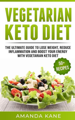 Vegetarian Keto Diet : The Ultimate Guide To Lose Weight, Reduce Inflammation And Boost Your Energy With Vegetarian Keto Diet