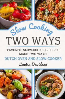 Slow Cooking Two Ways : Favorite Slow-Cooked Recipes Made Two Ways: Dutch Oven And Slow Cooker