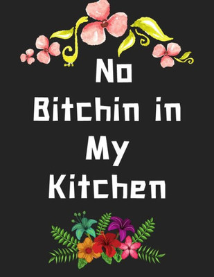 No Bitchin In My Kitchen : Personalized Recipe Box, Recipe Keeper Make Your Own Cookbook, 106-Pages 8.5" X 11" Collect The Recipes You Love In Your Own Custom Book Made In Usa