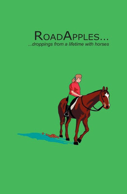 Roadapples... : Droppings From A Lifetime With Horses...