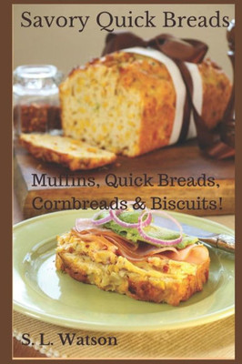 Savory Quick Breads : Muffins, Quick Breads, Cornbreads And Biscuits!
