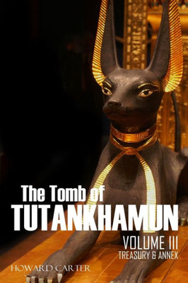 The Tomb Of Tutankhamun : Volume Iii-Treasury & Annex