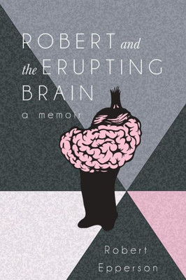 Robert And The Erupting Brain : A Memoir