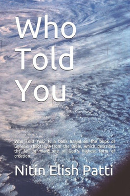 Who Told You : Who Told You? Is A Book Based On The Book Of Genesis Chapter 3 From The Bible, Which Describes The Fall Of Man, One Of God'S Highest Form Of Creation.