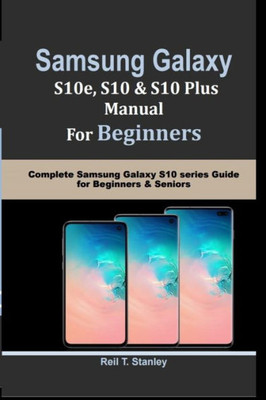 Samsung Galaxy S10E, S10, S10 Plus Manual For Beginners : Complete Samsung Galaxy S10 Series Guide For Beginners & Seniors