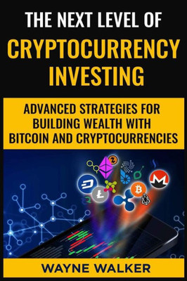 The Next Level Of Cryptocurrency Investing : Advanced Strategies For Building Wealth With Bitcoin And Cryptocurrencies