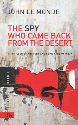 The Spy Who Came Back From The Desert : A Thriller Of Mystery And Espionage Of Mr. K