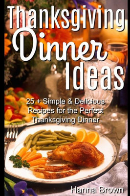 Thanksgiving Dinner Ideas : 25+ Simple & Delicious Recipes For The Perfect Thanksgiving Dinner