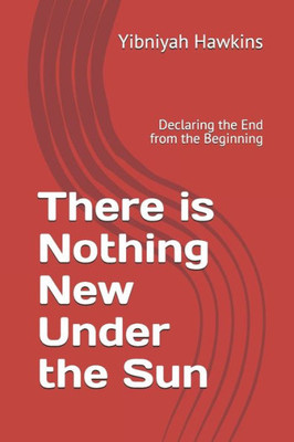 There Is Nothing New Under The Sun : Declaring The End From The Beginning
