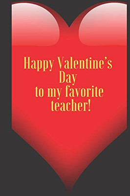 Happy Valentine’s Day to my favorite teacher.: 110 Pages, Size 6x9  Write in your Idea and Thoughts ,a Gift with Funny Quote for Teacher and high school teacher in valentin's day