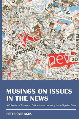 Musings On Issues In The News : A Collection Of Essays On Critical Issues Pertaining To The Nigerian State