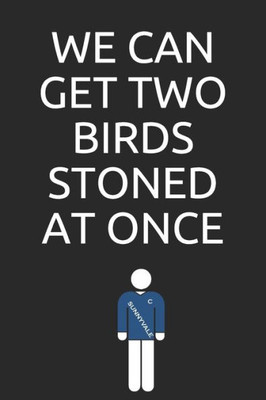 We Can Get Two Birds Stoned At Once