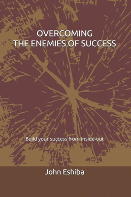 Overcoming The Enemies Of Success : Build Your Success From Inside-Out