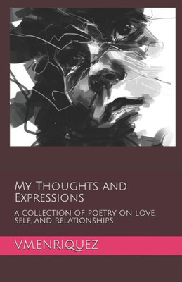 My Thoughts And Expressions : A Collection Of Poetry On Love, Self, And Relationships