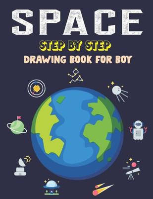 Space Step By Step Drawing Book For Boy : Explore, Fun With Learn... How To Draw Planets, Stars, Astronauts, Space Ships And More! - (Activity Books For Children)