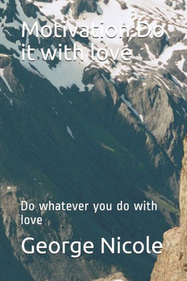 Motivation : Do It With Love: Do Whatever You Do With Love
