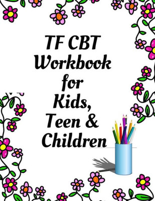 Tf Cbt Workbook For Kids, Teen And Children : Your Guide To Free From Frightening, Obsessive Or Compulsive Behavior, Help Children Overcome Anxiety, Fears And Face The World, Build Self-Esteem, Find Balance