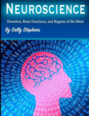 Neuroscience : Disorders, Brain Functions, And Regions Of The Mind