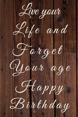 Live Your Life And Forget Your Age Happy Birthday