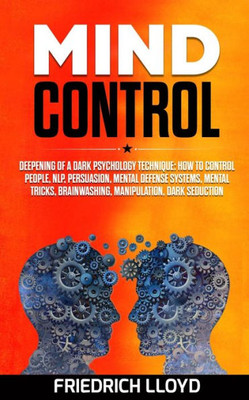 Mind Control : Deepening Of A Dark Psychology Technique: How To Control People, Nlp, Persuasion, Mental Defense Systems, Mental Tricks, Brainwashing, Manipulation, Dark Seduction