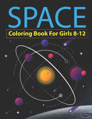 Space Coloring Book For Girls 8-12 : Explore, Fun With Learn And Grow, Fantastic Outer Space Coloring With Planets, Astronauts, Space Ships, Rockets And More! Unique Gift For Girls Who Loves Spaces, Science And Technology, Best Gift For Teenage Girls